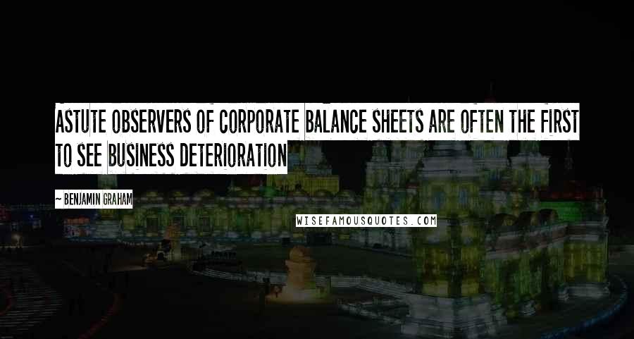 Benjamin Graham Quotes: Astute observers of corporate balance sheets are often the first to see business deterioration