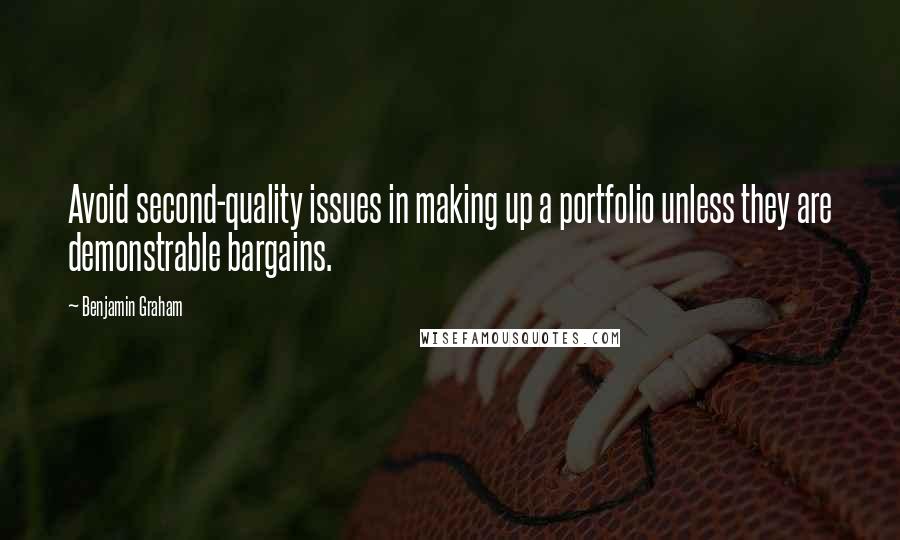 Benjamin Graham Quotes: Avoid second-quality issues in making up a portfolio unless they are demonstrable bargains.