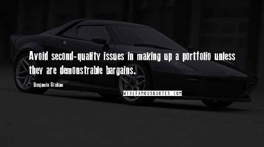 Benjamin Graham Quotes: Avoid second-quality issues in making up a portfolio unless they are demonstrable bargains.