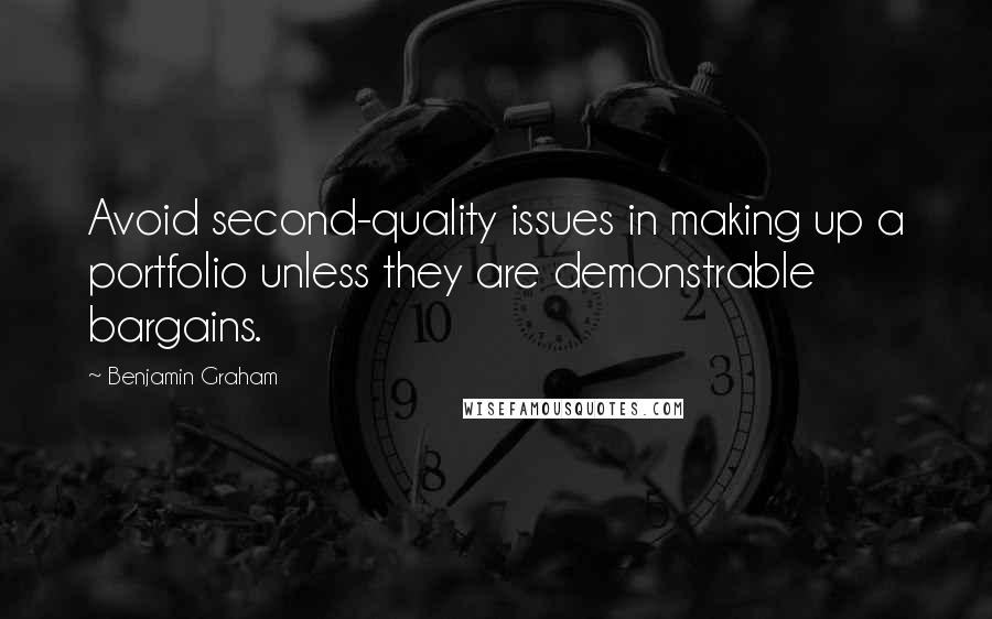 Benjamin Graham Quotes: Avoid second-quality issues in making up a portfolio unless they are demonstrable bargains.