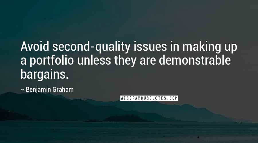 Benjamin Graham Quotes: Avoid second-quality issues in making up a portfolio unless they are demonstrable bargains.