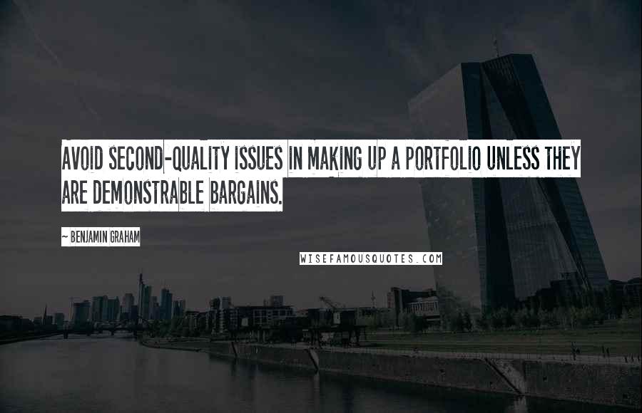 Benjamin Graham Quotes: Avoid second-quality issues in making up a portfolio unless they are demonstrable bargains.