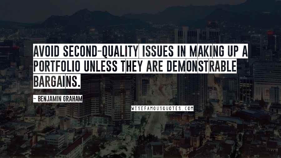 Benjamin Graham Quotes: Avoid second-quality issues in making up a portfolio unless they are demonstrable bargains.