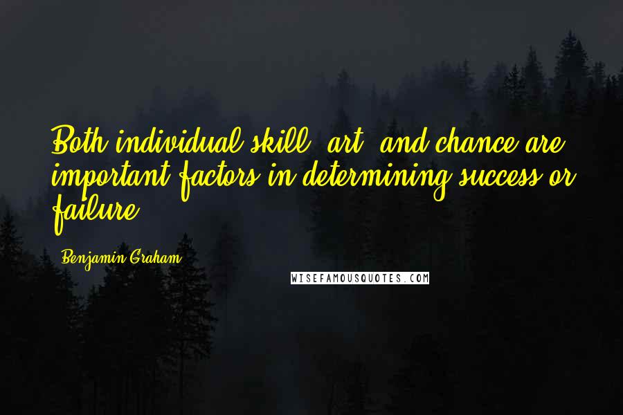 Benjamin Graham Quotes: Both individual skill (art) and chance are important factors in determining success or failure.