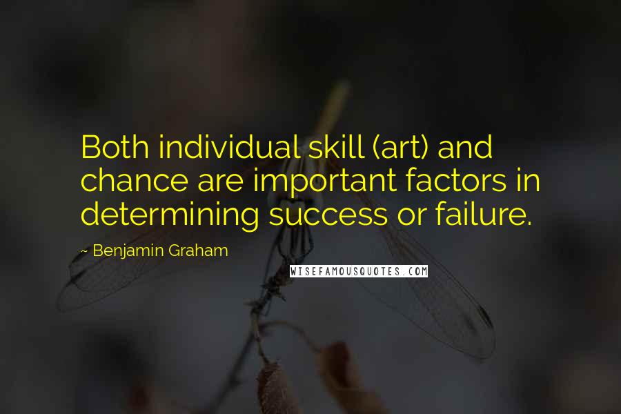 Benjamin Graham Quotes: Both individual skill (art) and chance are important factors in determining success or failure.