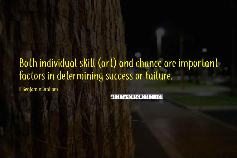 Benjamin Graham Quotes: Both individual skill (art) and chance are important factors in determining success or failure.