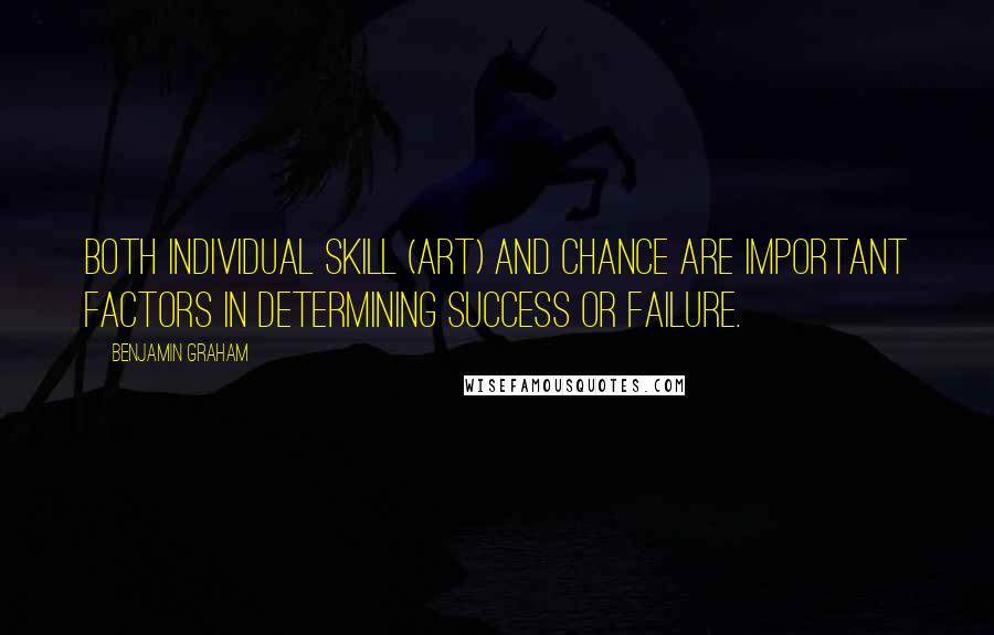 Benjamin Graham Quotes: Both individual skill (art) and chance are important factors in determining success or failure.