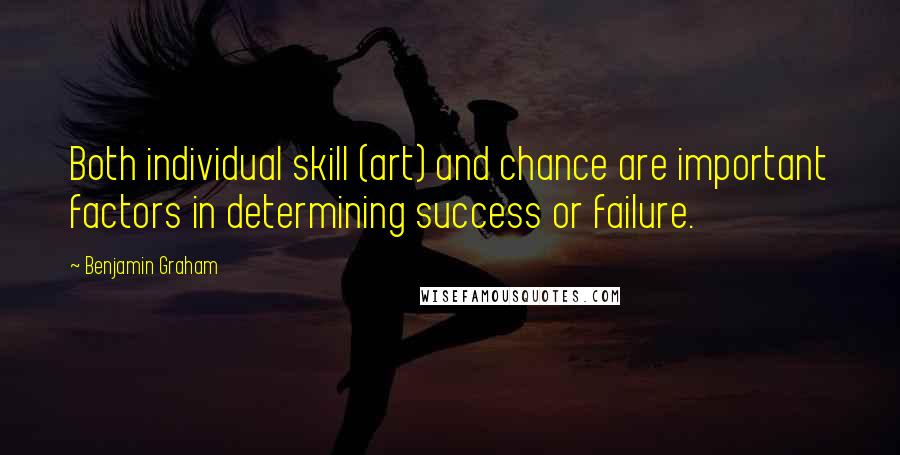 Benjamin Graham Quotes: Both individual skill (art) and chance are important factors in determining success or failure.