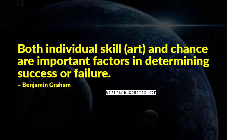 Benjamin Graham Quotes: Both individual skill (art) and chance are important factors in determining success or failure.