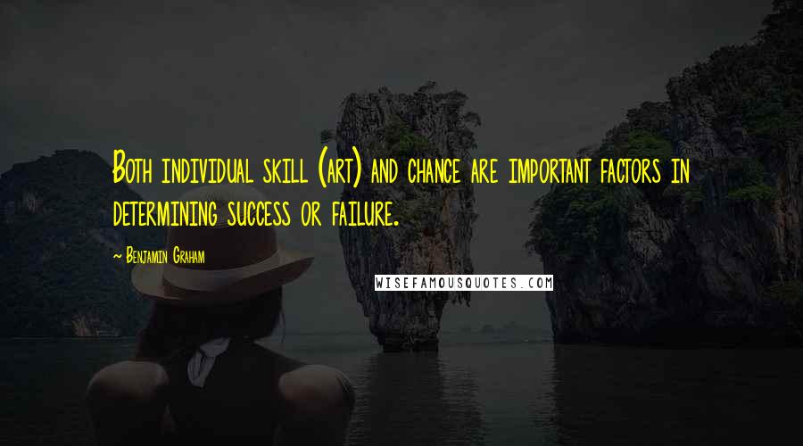 Benjamin Graham Quotes: Both individual skill (art) and chance are important factors in determining success or failure.