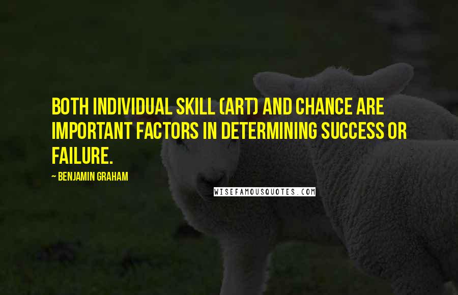 Benjamin Graham Quotes: Both individual skill (art) and chance are important factors in determining success or failure.