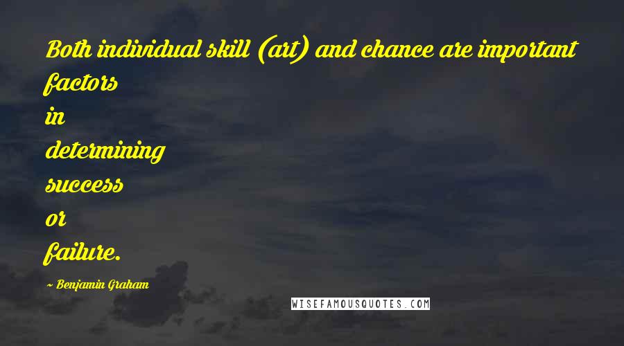 Benjamin Graham Quotes: Both individual skill (art) and chance are important factors in determining success or failure.