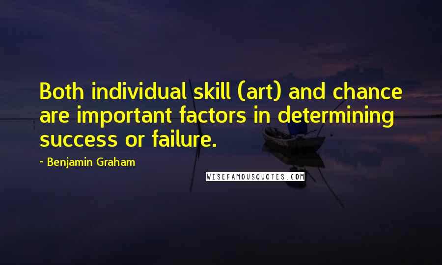 Benjamin Graham Quotes: Both individual skill (art) and chance are important factors in determining success or failure.