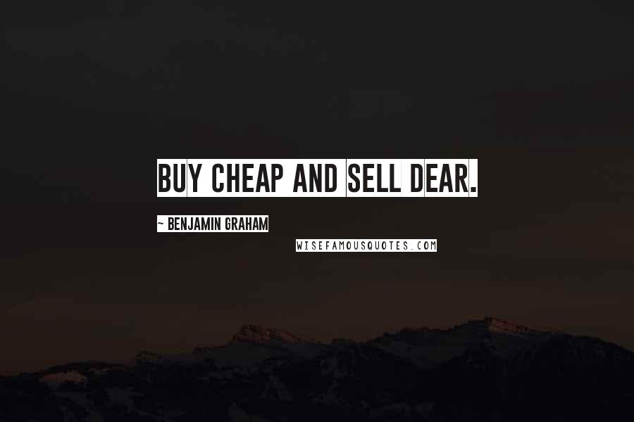 Benjamin Graham Quotes: Buy cheap and sell dear.