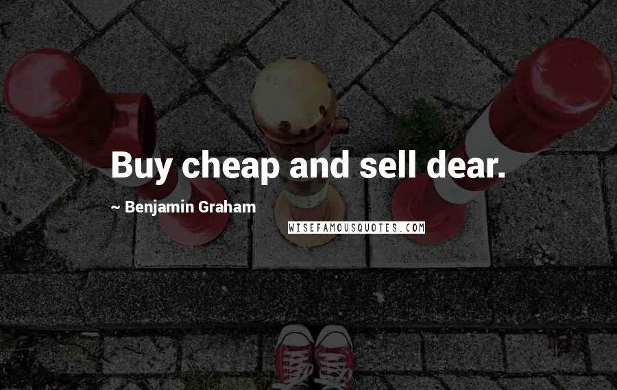 Benjamin Graham Quotes: Buy cheap and sell dear.