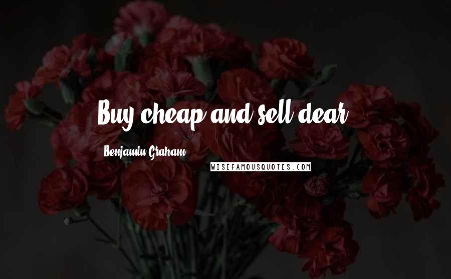 Benjamin Graham Quotes: Buy cheap and sell dear.