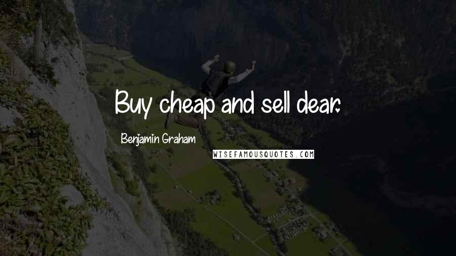 Benjamin Graham Quotes: Buy cheap and sell dear.