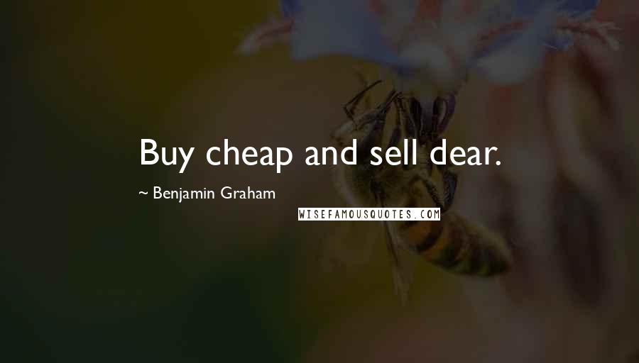 Benjamin Graham Quotes: Buy cheap and sell dear.