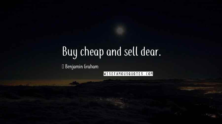 Benjamin Graham Quotes: Buy cheap and sell dear.