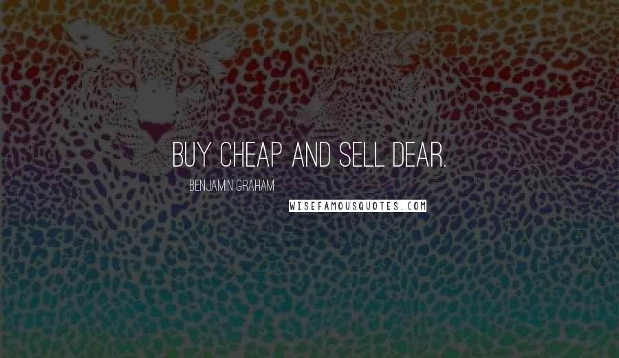 Benjamin Graham Quotes: Buy cheap and sell dear.