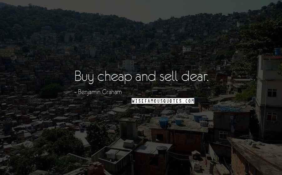 Benjamin Graham Quotes: Buy cheap and sell dear.