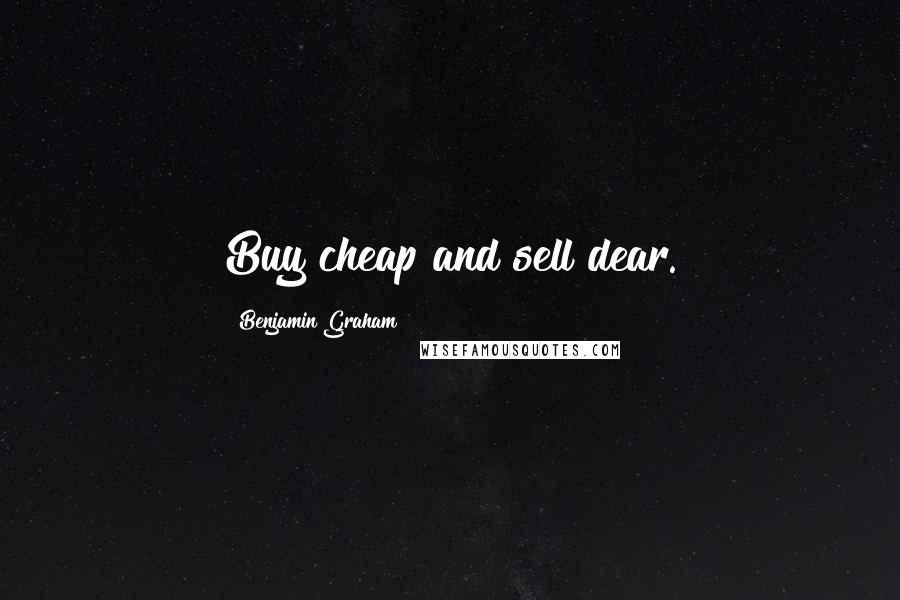 Benjamin Graham Quotes: Buy cheap and sell dear.