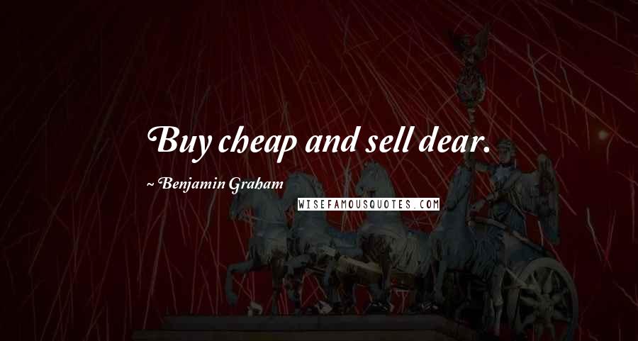 Benjamin Graham Quotes: Buy cheap and sell dear.