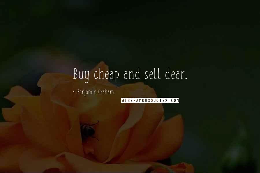 Benjamin Graham Quotes: Buy cheap and sell dear.