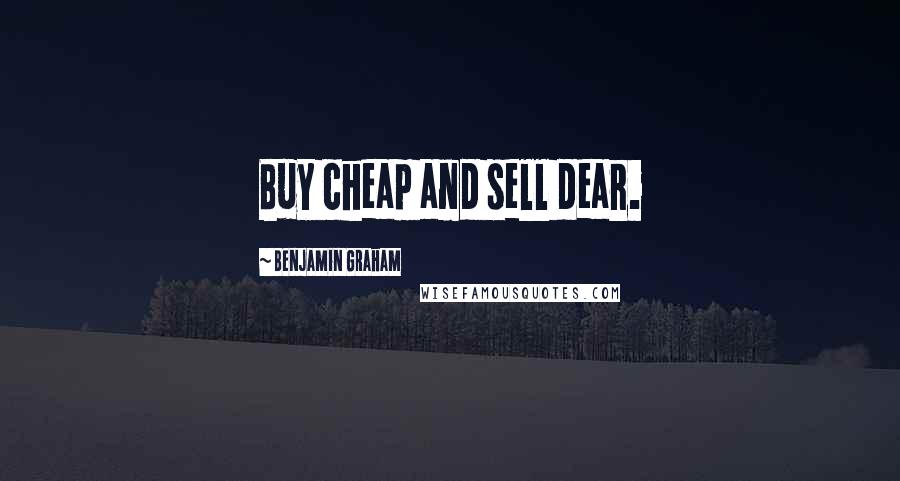 Benjamin Graham Quotes: Buy cheap and sell dear.