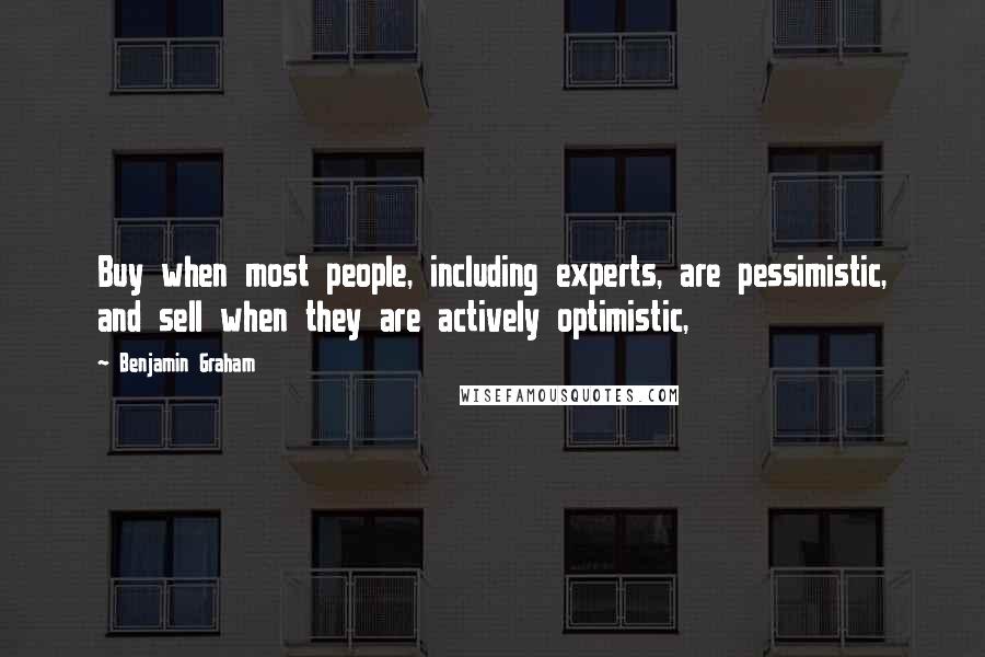 Benjamin Graham Quotes: Buy when most people, including experts, are pessimistic, and sell when they are actively optimistic,
