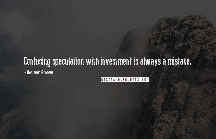 Benjamin Graham Quotes: Confusing speculation with investment is always a mistake.