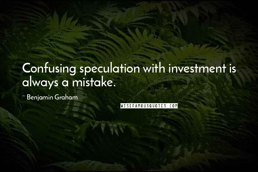 Benjamin Graham Quotes: Confusing speculation with investment is always a mistake.