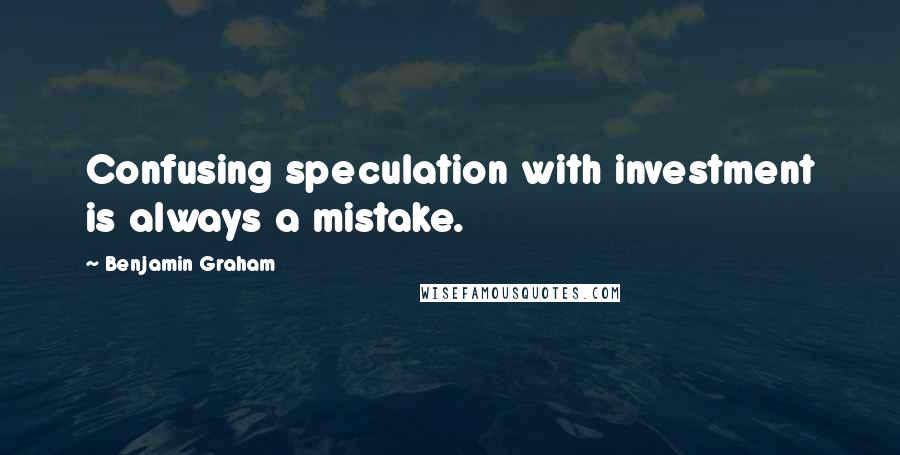 Benjamin Graham Quotes: Confusing speculation with investment is always a mistake.