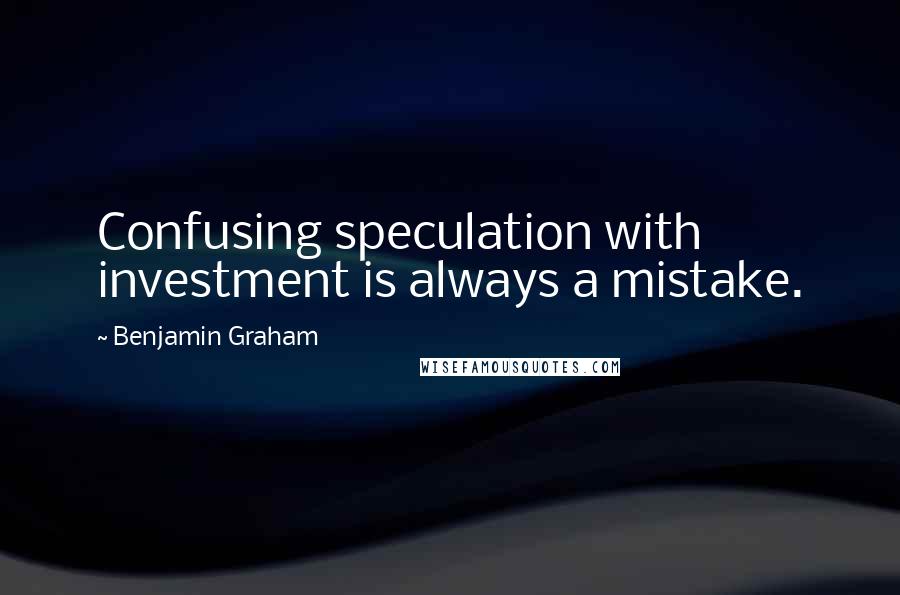 Benjamin Graham Quotes: Confusing speculation with investment is always a mistake.