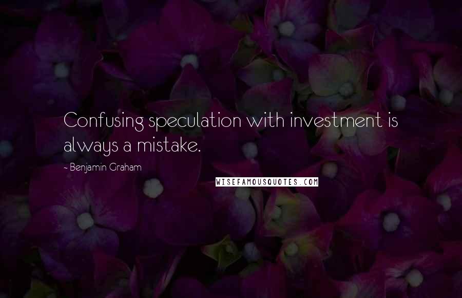 Benjamin Graham Quotes: Confusing speculation with investment is always a mistake.