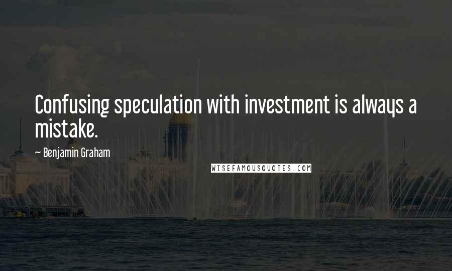 Benjamin Graham Quotes: Confusing speculation with investment is always a mistake.