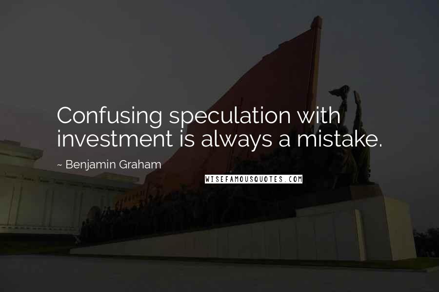 Benjamin Graham Quotes: Confusing speculation with investment is always a mistake.