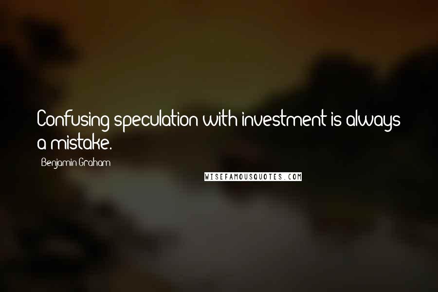 Benjamin Graham Quotes: Confusing speculation with investment is always a mistake.