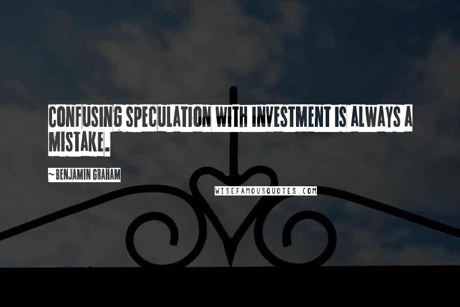 Benjamin Graham Quotes: Confusing speculation with investment is always a mistake.