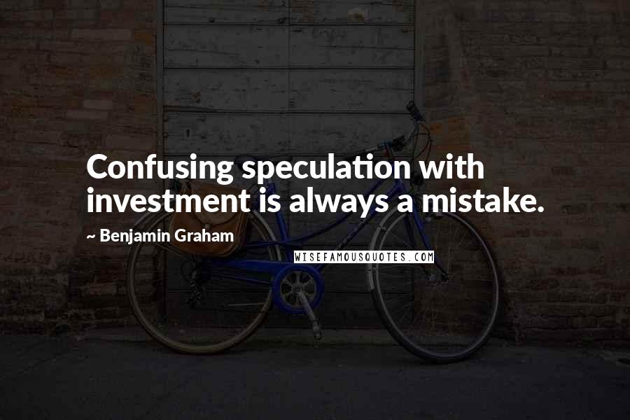 Benjamin Graham Quotes: Confusing speculation with investment is always a mistake.