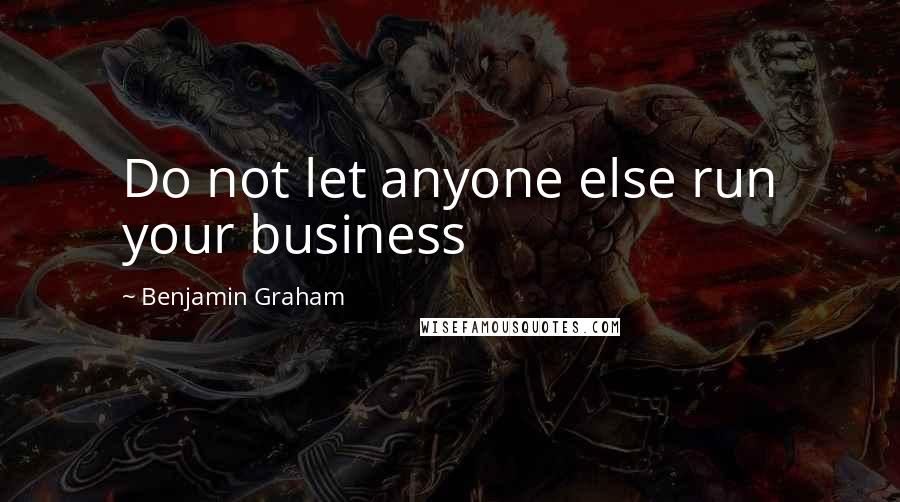 Benjamin Graham Quotes: Do not let anyone else run your business