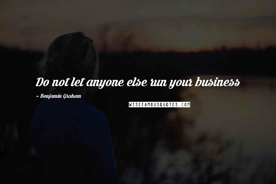 Benjamin Graham Quotes: Do not let anyone else run your business