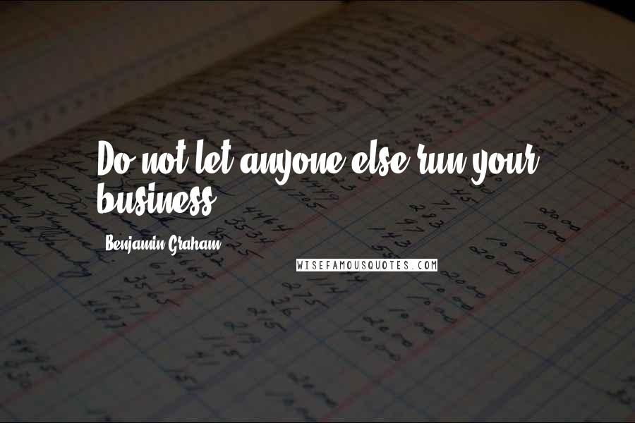 Benjamin Graham Quotes: Do not let anyone else run your business