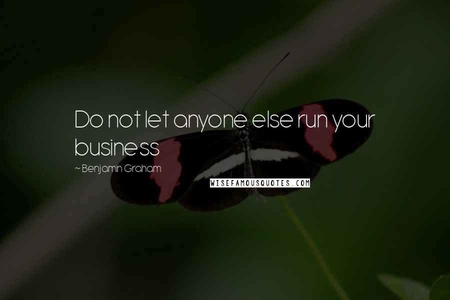 Benjamin Graham Quotes: Do not let anyone else run your business