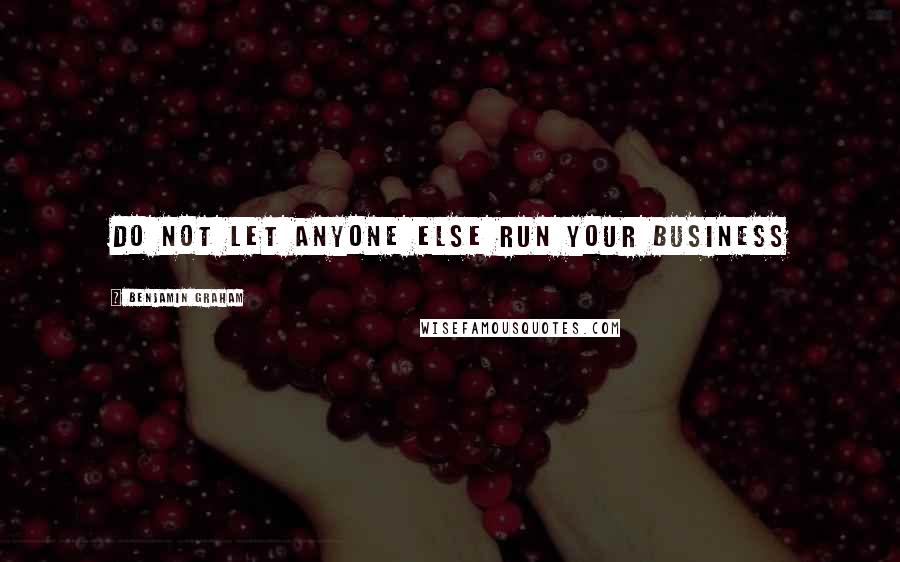 Benjamin Graham Quotes: Do not let anyone else run your business