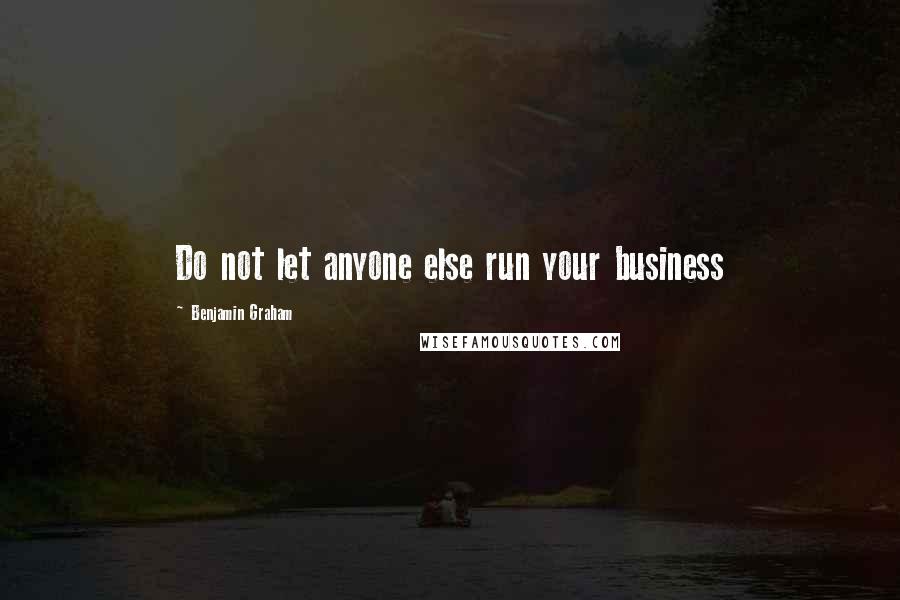 Benjamin Graham Quotes: Do not let anyone else run your business
