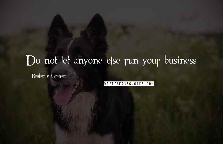 Benjamin Graham Quotes: Do not let anyone else run your business