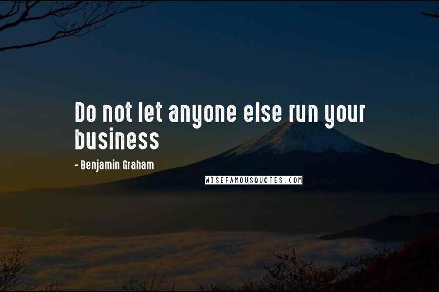 Benjamin Graham Quotes: Do not let anyone else run your business