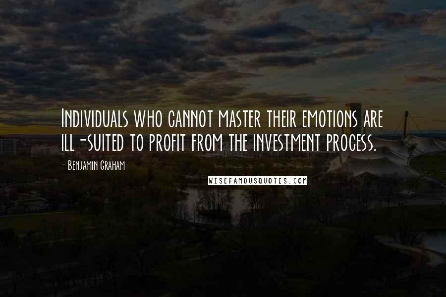 Benjamin Graham Quotes: Individuals who cannot master their emotions are ill-suited to profit from the investment process.