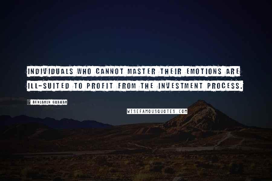 Benjamin Graham Quotes: Individuals who cannot master their emotions are ill-suited to profit from the investment process.